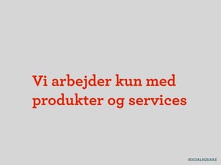 Vi arbejder kun med
produkter og services
 