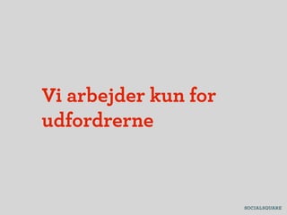 Vi arbejder kun for
udfordrerne
 