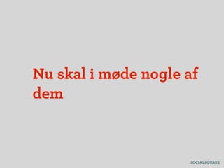 Nu skal i møde nogle af
dem
 