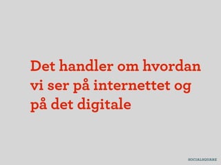 Det handler om hvordan
vi ser på internettet og
på det digitale
 