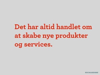Det har altid handlet om
at skabe nye produkter
og services.
 