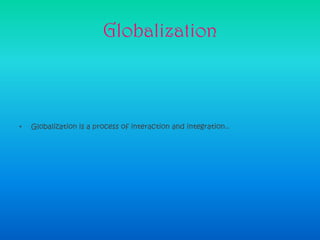 GlobalizationGlobalization is a process of interaction and integration..