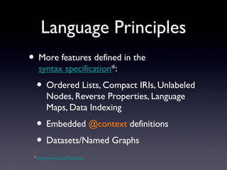 • More features deﬁned in the syntax
speciﬁcation*:
• Ordered Lists, Compact IRIs, Unlabeled
Nodes, Reverse Properties, La...