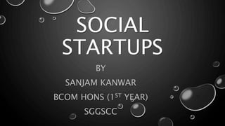 SOCIAL
STARTUPS
BY
SANJAM KANWAR
BCOM HONS (1ST YEAR)
SGGSCC
 
