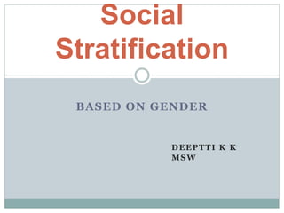 BASED ON GENDER
DEEPTTI K K
MSW
Social
Stratification
 