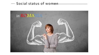 in ROMANIA
Social status of women____ ______________________________________
 