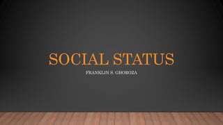 SOCIAL STATUS
FRANKLIN S. GHOROZA
 