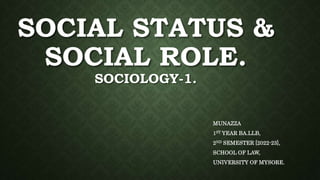 SOCIAL STATUS &
SOCIAL ROLE.
SOCIOLOGY-1.
MUNAZZA
1ST YEAR BA.LLB,
2ND SEMESTER [2022-23],
SCHOOL OF LAW,
UNIVERSITY OF MYSORE.
 
