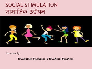 SOCIAL STIMULATION
सामाजिक उद्दीपन
Presented by:
Dr. Santosh Upadhyay & Dr. Shaini Varghese
 