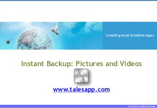 Creating most Intuitive Apps




Instant Backup: Pictures and Videos


         www.talesapp.com
                                           Enlarge Your Software World

                                     For the best solution & business
 