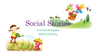Social Stories
Trixie Anne M. Dagatan
BEED-Preschool-4
 