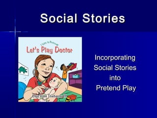 Social Stories


        Incorporating
        Social Stories
             into
         Pretend Play
 