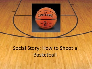 Social Story: How to Shoot a
Basketball
 