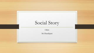 Social Story
Oleh:
Sri Handajani
 