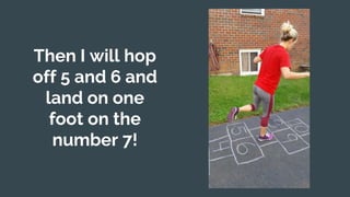 Then I will hop
off 5 and 6 and
land on one
foot on the
number 7!
 