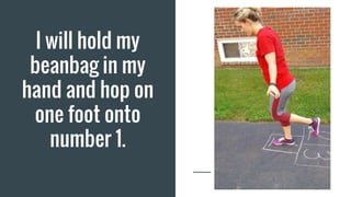 I will hold my
beanbag in my
hand and hop on
one foot onto
number 1.
 