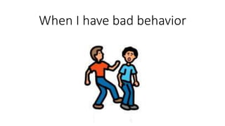 When I have bad behavior
 