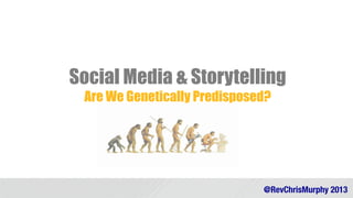 Social Media & Storytelling
Are We Genetically Predisposed?

@RevChrisMurphy 2013

 