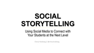 SOCIAL
STORYTELLING
Using Social Media to Connect with
Your Students at the Next Level
Cheryl Rodewig // @cherylrodewig
 