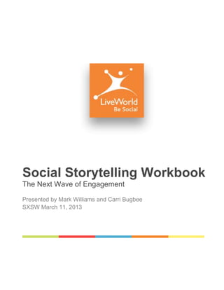 Social Storytelling Workbook
The Next Wave of Engagement

Presented by Mark Williams and Carri Bugbee
SXSW March 11, 2013
 