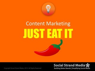 Copyright Social Strand Media, 2013. All Rights Reserved
Content Marketing
JUST EAT IT
 