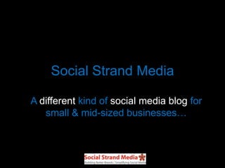 Social Strand Media
A different kind of social media blog for
small & mid-sized businesses…
 