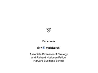 Facebook

      @+     mpiskorski

Associate Professor of Strategy
 and Richard Hodgson Fellow
  Harvard Business School
 