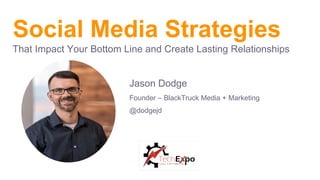 Social Media Strategies
That Impact Your Bottom Line and Create Lasting Relationships
Jason Dodge
Founder – BlackTruck Media + Marketing
@dodgejd
 