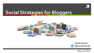 
Social Strategies for Bloggers
May, 18 2013
Ashley Stuart
@FancyPants10
 