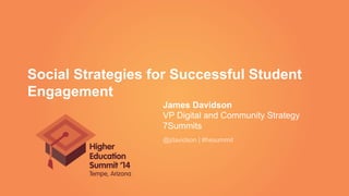 Social Strategies for Successful Student
Engagement
James Davidson
VP Digital and Community Strategy
7Summits
@jdavidson | #hesummit
 