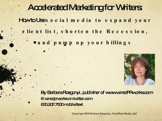 Social Media Marketing for Professional Writers: Raise Visibility, Make Connections and Build Business By Barbara Rozgonyi, publisher of www.wiredPRworks.com   @wiredprworks on twitter.com  630.207.7530 mobile/text Copyright 2009 Barbara Rozgonyi, CoryWest Media, LLC 