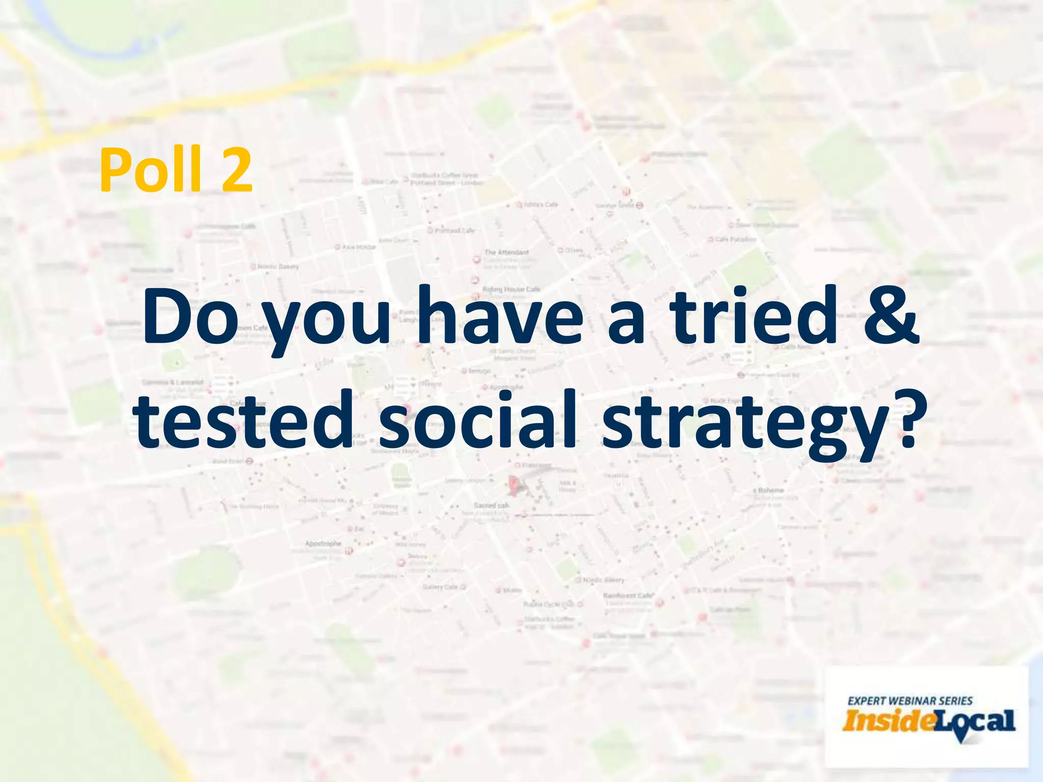 Poll 2
Do you have a tried &
tested social strategy?
 
