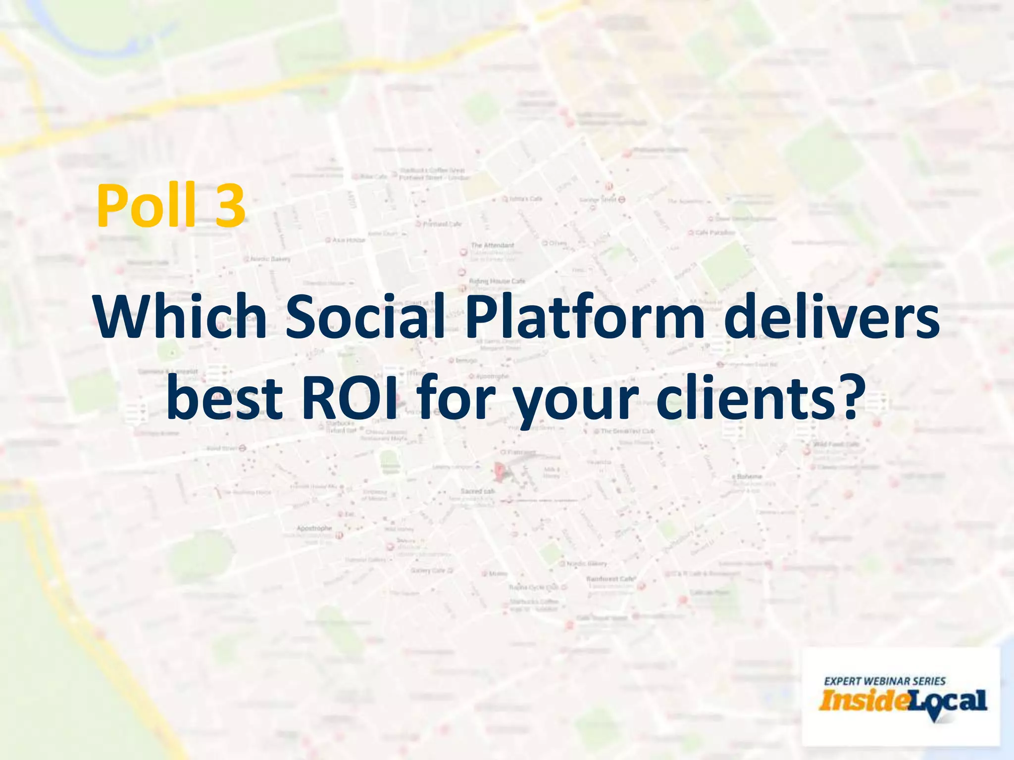 Poll 3
Which Social Platform delivers
best ROI for your clients?
 