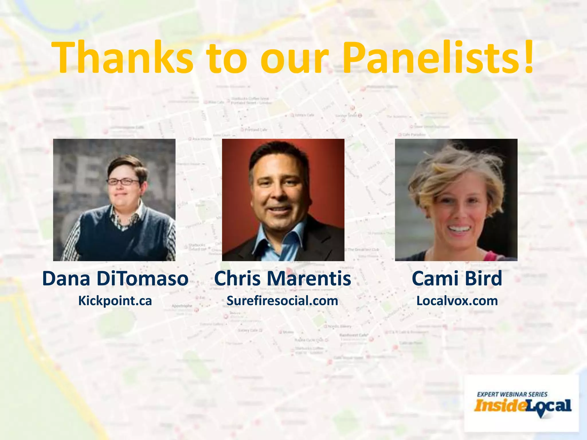 Thanks to our Panelists!
Dana DiTomaso
Kickpoint.ca
Chris Marentis
Surefiresocial.com
Cami Bird
Localvox.com
 