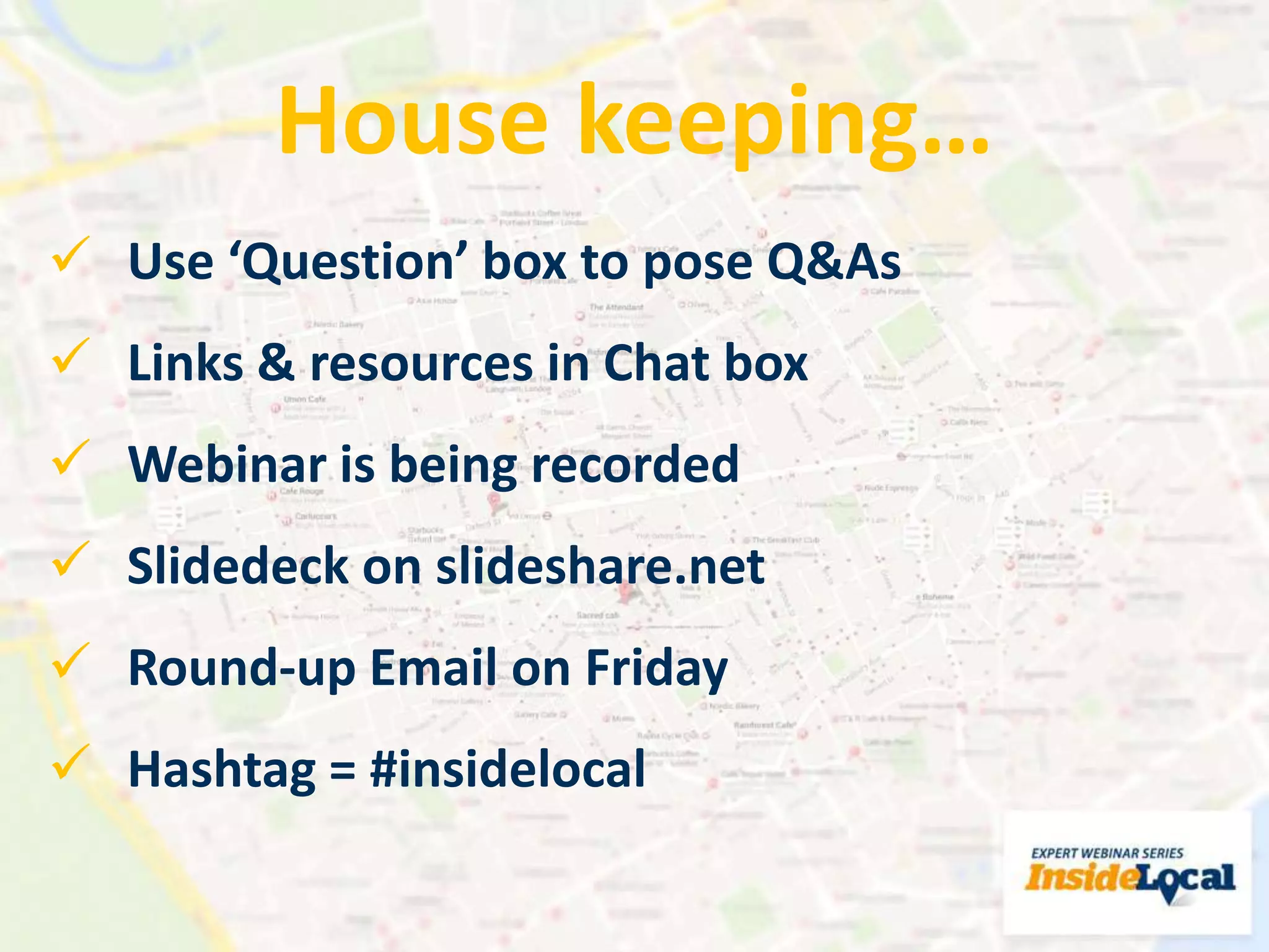  Use ‘Question’ box to pose Q&As
 Links & resources in Chat box
 Webinar is being recorded
 Slidedeck on slideshare.net
 Round-up Email on Friday
 Hashtag = #insidelocal
House keeping…
 