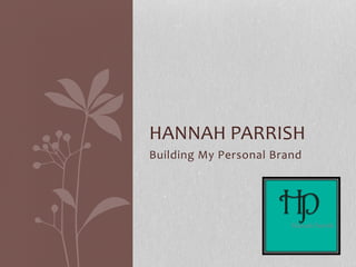 Building	My	Personal	Brand	
HANNAH	PARRISH	
 