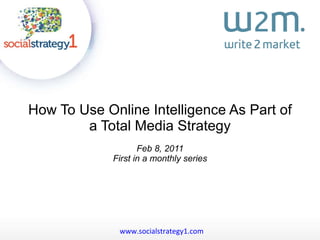 How To Use Online Intelligence As Part of a Total Media Strategy Feb 8, 2011 First in a monthly series www.socialstrategy1.com   