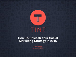 How To Unleash Your Social
Marketing Strategy in 2016
#TINTWebinar
January 17, 2016
 
