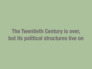 The Twentieth Century is over,
but its political structures live on
 