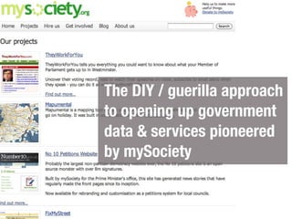The DIY / guerilla approach
to opening up government
data & services pioneered
by mySociety
 