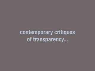 contemporary critiques
of transparency...
 
