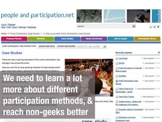 We need to learn a lot
more about different
participation methods, &
reach non-geeks better
 