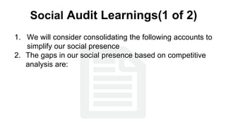 Social Audit Learnings(1 of 2)
1. We will consider consolidating the following accounts to
simplify our social presence
2....