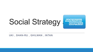 Social Strategy at
UKI , SHAN-RU , GHILMAN , INTAN

 
