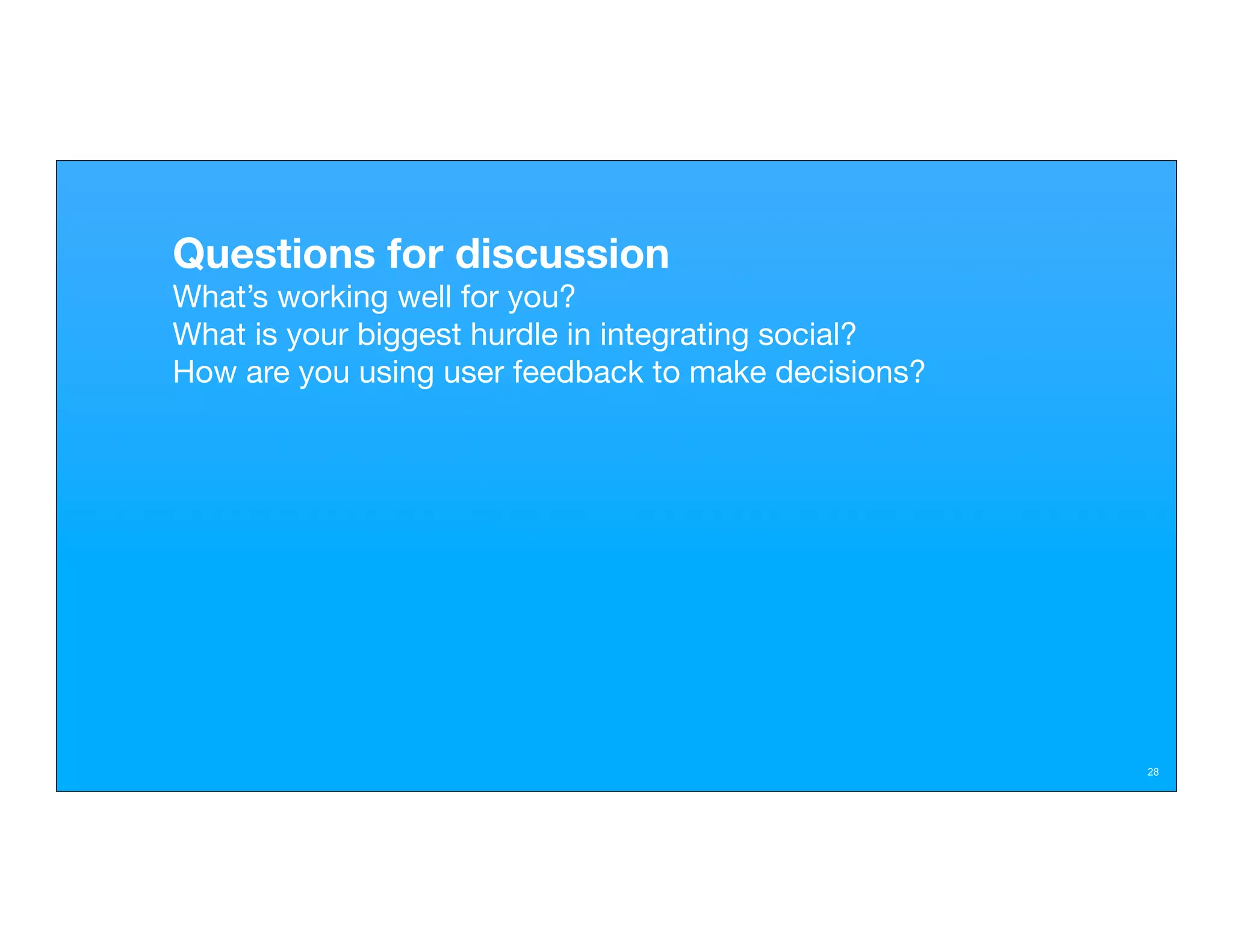 Questions for discussion
What’s working well for you?
What is your biggest hurdle in integrating social?
How are you using user feedback to make decisions?




                                                     28
 