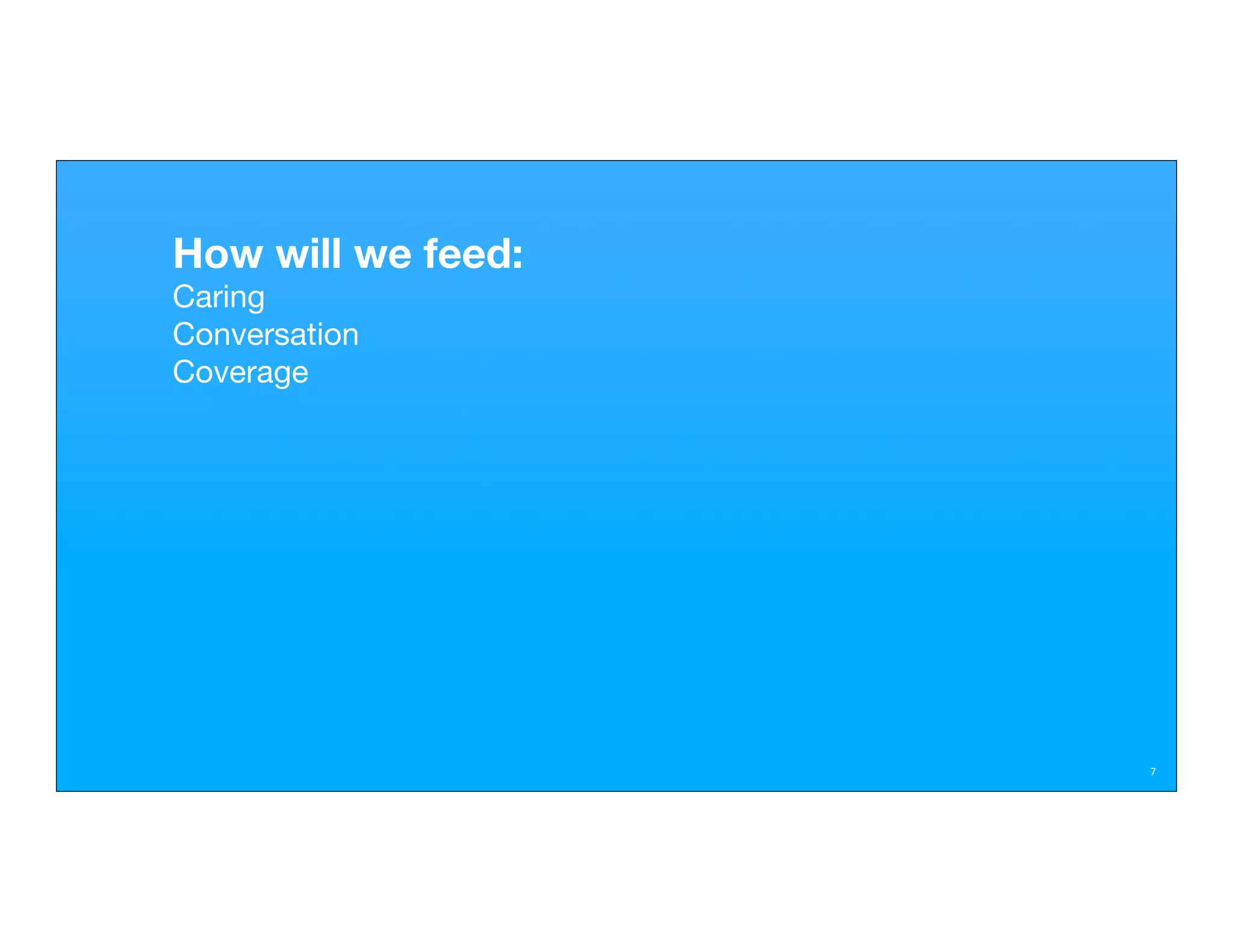 How will we feed:
Caring
Conversation
Coverage




                    7
 