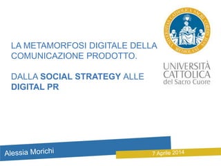 LA METAMORFOSI DIGITALE DELLA
COMUNICAZIONE PRODOTTO.
DALLA SOCIAL STRATEGY ALLE
DIGITAL PR
 