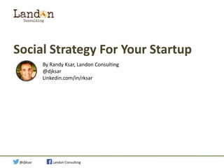 Social Strategy For Your Startup
By Randy Ksar, Landon Consulting
@djksar
Linkedin.com/in/rksar

Social Strategy for Your Startup

@djksar

Landon Consulting

 
