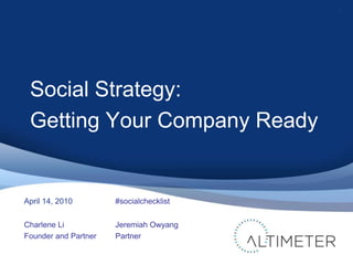 Social Strategy:
Getting Your Company Ready
Charlene Li
Founder and Partner
1
Jeremiah Owyang
Partner
April 14, 2010 #socialchecklist
 