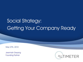 1




 Social Strategy:
 Getting Your Company Ready


May 27th, 2010


Jeremiah Owyang
Founding Partner
 